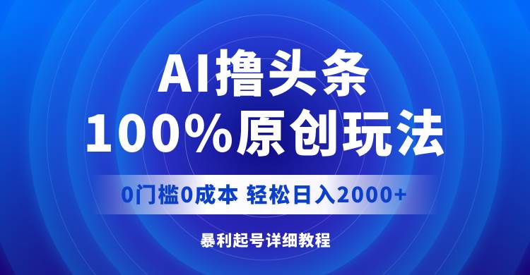 AI撸头条，100%原创玩法，0成本0门槛，轻松日入2000+-温馨分享网