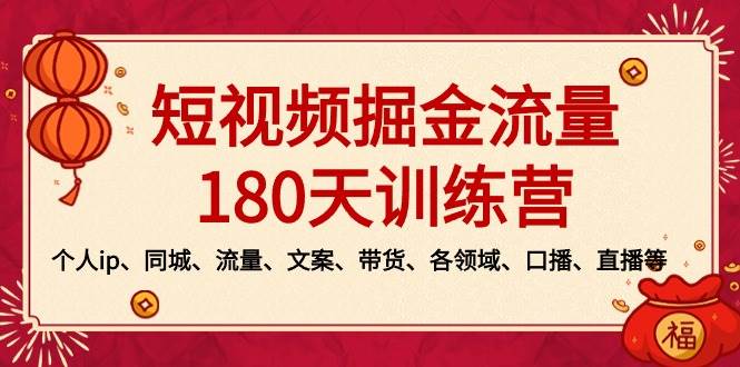 短视频-掘金流量180天训练营，个人ip、同城、流量、文案、带货、各领域、口播、直播等-温馨分享网
