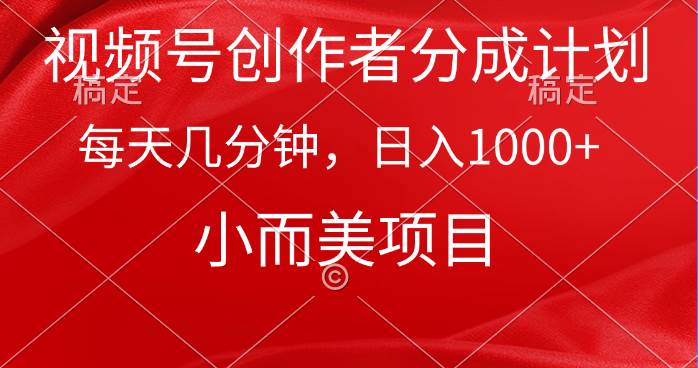 视频号创作者分成计划，每天几分钟，收入1000+，小而美项目-温馨分享网