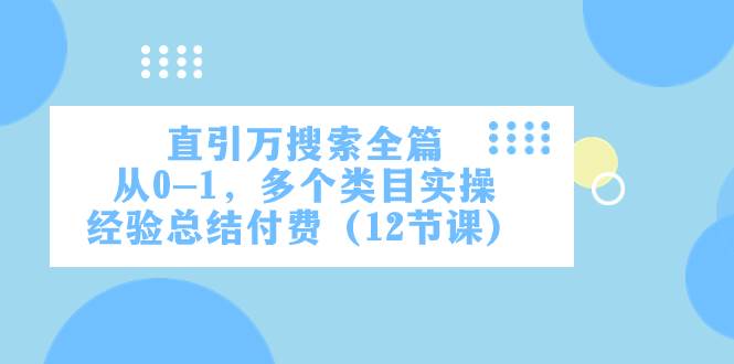 直引万·搜索全篇，从0-1，多个类目实操经验总结付费（12节课）-温馨分享网