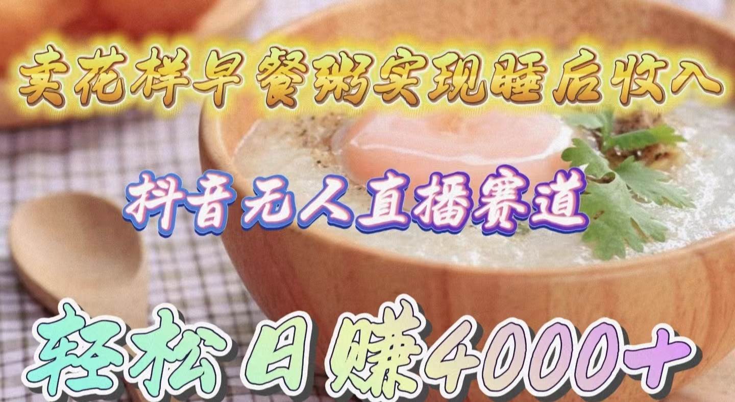 卖花样早餐粥实现睡后收入！抖音无人直播新赛道，轻松日赚4000+-温馨分享网