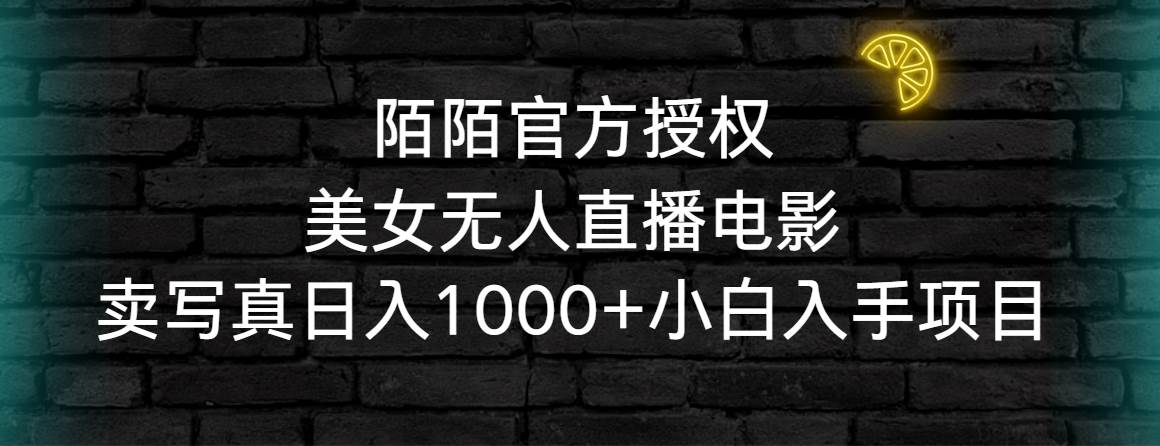 陌陌官方授权美女无人直播电影，卖写真日入1000+小白入手项目-温馨分享网