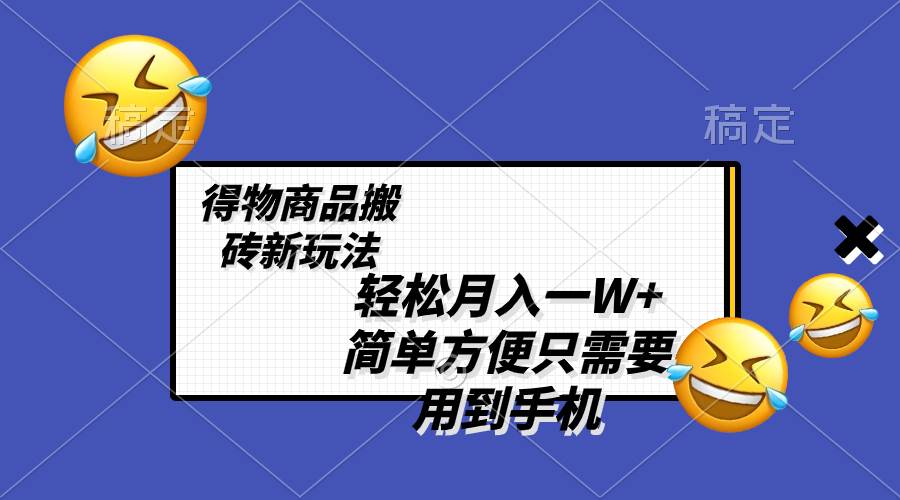 轻松月入一W+，得物商品搬砖新玩法，简单方便 一部手机即可 不需要剪辑制作-温馨分享网