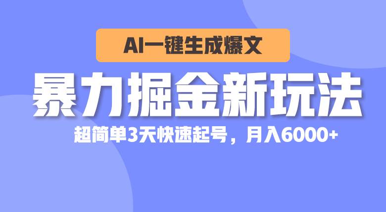暴力掘金新玩法，AI一键生成爆文，超简单3天快速起号，月入6000+-温馨分享网