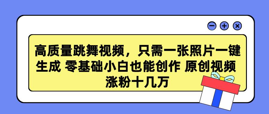 高质量跳舞视频，只需一张照片一键生成 零基础小白也能创作 原创视频 涨…-温馨分享网