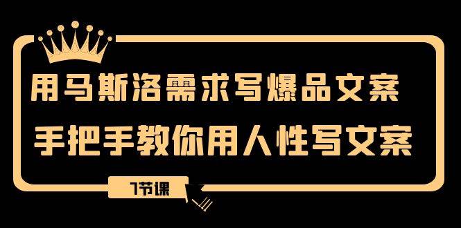 用马斯洛·需求写爆品文案，手把手教你用人性写文案（7节课）-温馨分享网