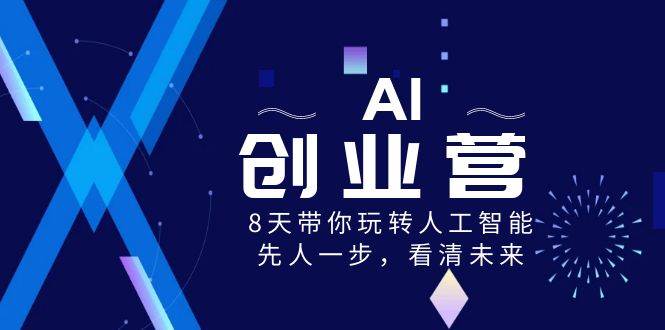 AI-创业营，8天带你玩转人工智能，先人一步，看清未来！-温馨分享网