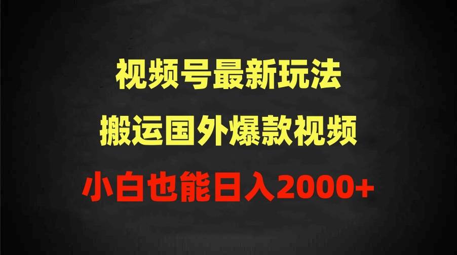 2024视频号最新玩法，搬运国外爆款视频，100%过原创，小白也能日入2000+-温馨分享网
