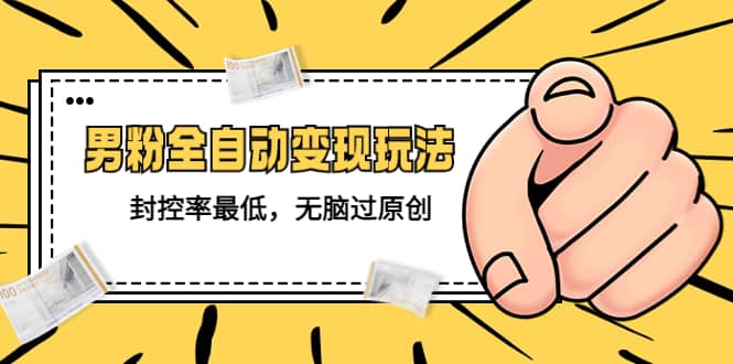 价值1980的男粉全自动变现玩法，封控率最低，无脑过原创-温馨分享网