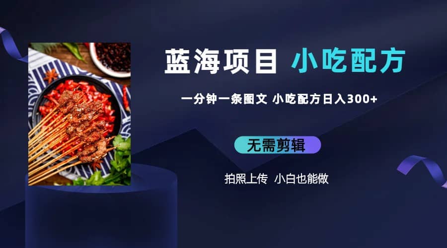 蓝海项目一分钟一条图文作品-日入300+小吃配方项目（附 684G小吃配方）-温馨分享网