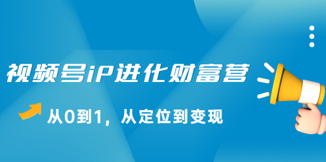 视频号iP进化财富营第1期，21天从0到1，从定位到变现-温馨分享网