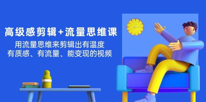 高级感 剪辑+流量思维：用流量思维剪辑出有温度/有质感/有流量/能变现视频-温馨分享网