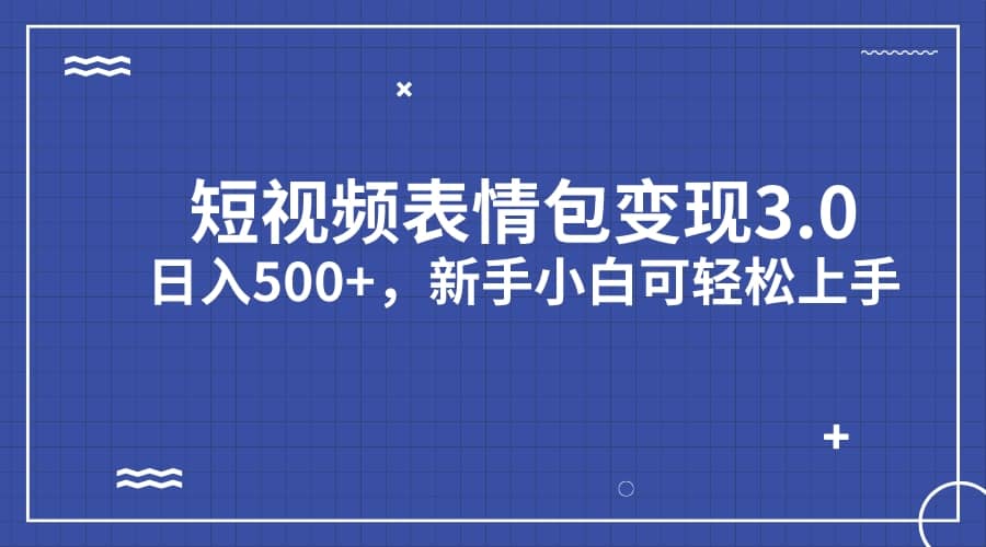 短视频表情包变现项目3.0，日入500+，新手小白轻松上手（教程+资料）-温馨分享网