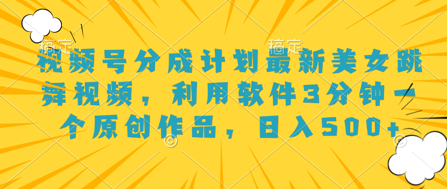 视频号分成计划最新美女跳舞视频，利用软件3分钟一个原创作品，日入500+-温馨分享网