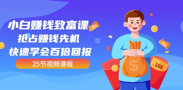 【全网最火】小白赚钱致富课：抢占赚钱先机快速学会百倍回报（25节视频）-温馨分享网