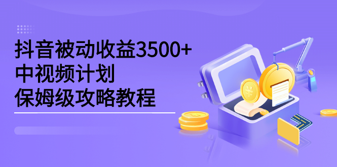 抖音被动收益3500+，中视频计划保姆级攻略教程-温馨分享网