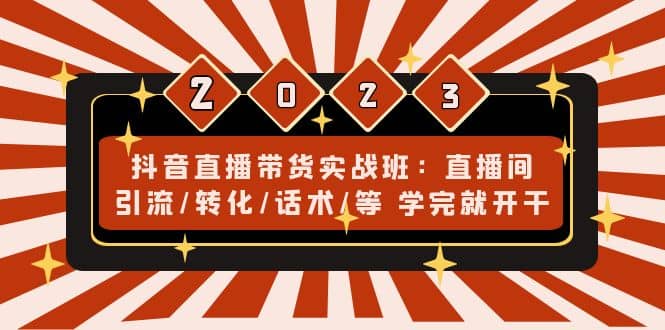 抖音直播带货实战班：直播间引流/转化/话术/等 学完就开干(无水印)-温馨分享网