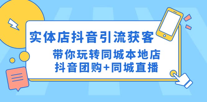 实体店抖音引流获客实操课：带你玩转同城本地店抖音团购+同城直播-温馨分享网