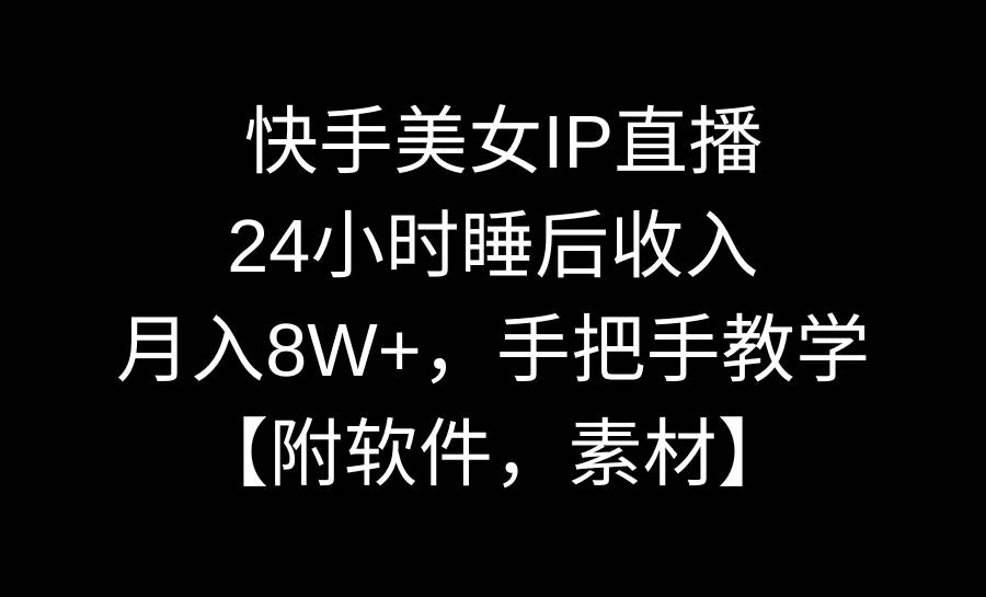 快手美女IP直播，24小时睡后收入，月入8W+，手把手教学【附软件，素材】-温馨分享网