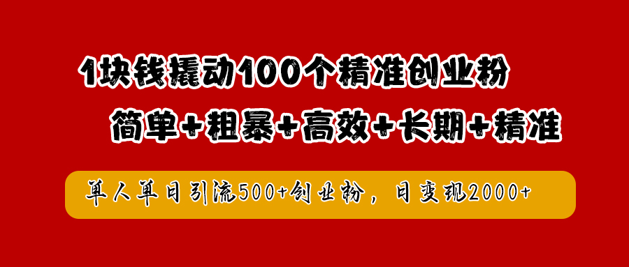 1块钱撬动100个精准创业粉，简单粗暴高效长期精准，单人单日引流500+创业粉，日变现2000+-温馨分享网