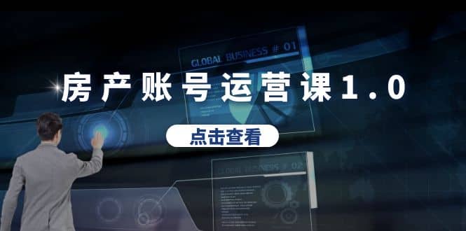 房产账号运营课1.0：从0播放到10w播放，教你做垂直账号，陪你做房产成交-温馨分享网