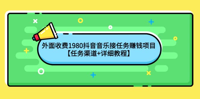 外面收费1980抖音音乐接任务赚钱项目【任务渠道+详细教程】-温馨分享网