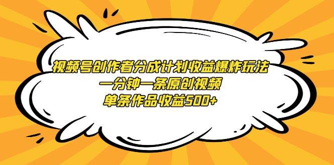 视频号创作者分成计划收益爆炸玩法，一分钟一条原创视频，单条作品收益500+-温馨分享网