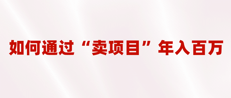 2023年最火项目：通过“卖项目”年入百万！普通人逆袭翻身的唯一出路-温馨分享网