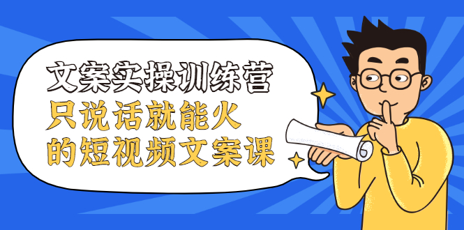 文案实操训练营，只说话就能火的短视频文案课-温馨分享网