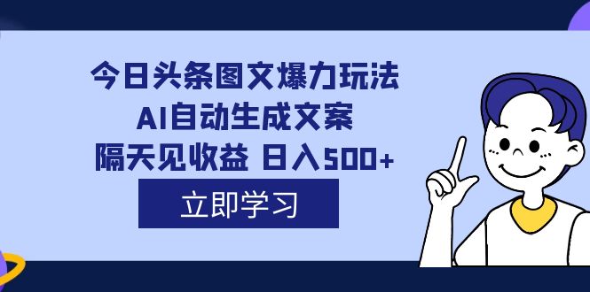 外面收费1980的今日头条图文爆力玩法,AI自动生成文案，隔天见收益 日入500+-温馨分享网
