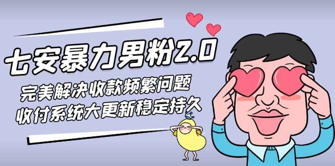 七安暴力男粉2.0 完美解决收款频繁问题 收付系统大更新稳定持久(教程+素材)-温馨分享网