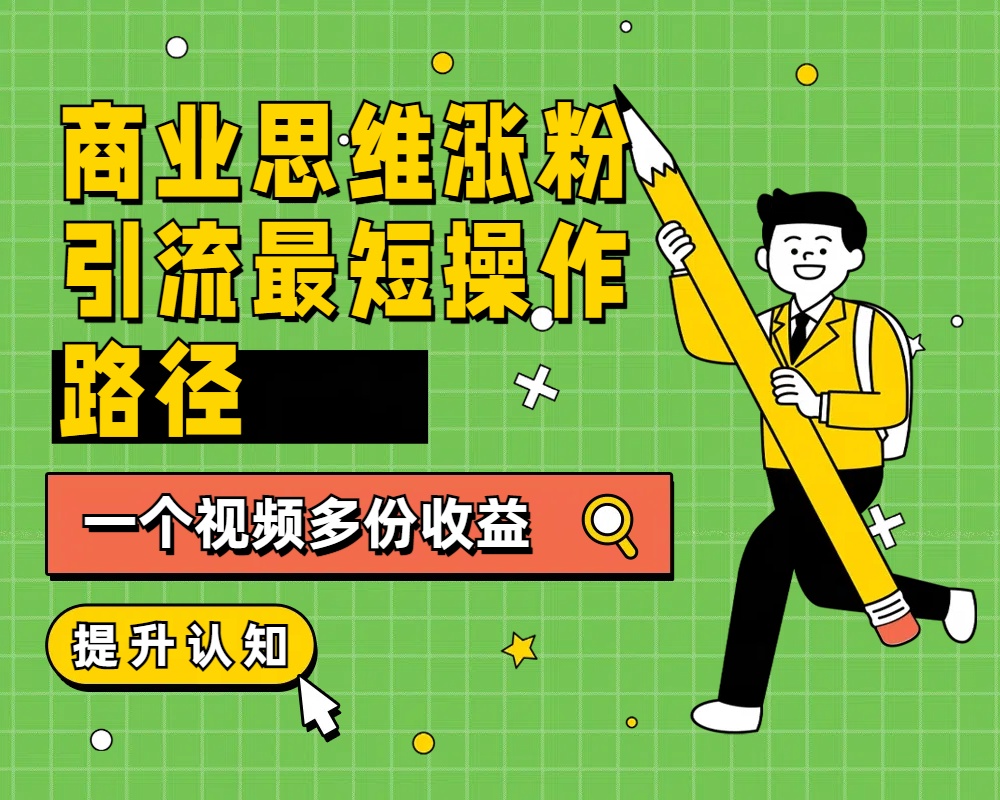 商业思维涨粉+引流最短操作路径，一个视频多份收益-温馨分享网