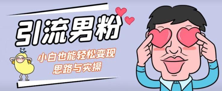 引流男粉+小白也能暴力变现的思路与实操【揭秘】-温馨分享网