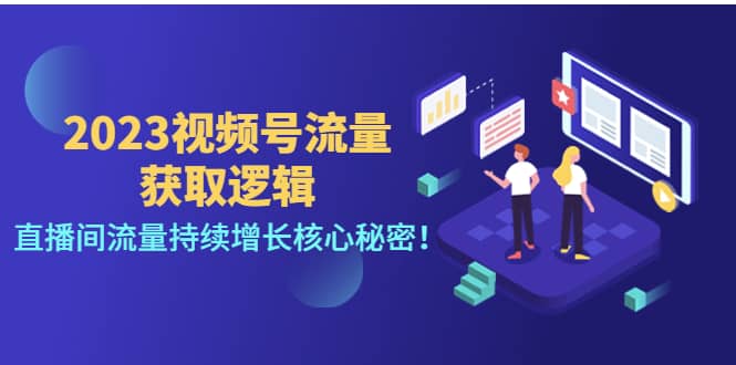 2023视频号流量获取逻辑：直播间流量持续增长核心秘密-温馨分享网