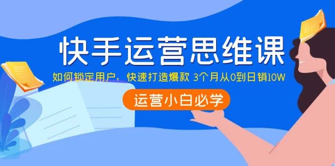 快手运营思维课：如何锁定用户，快速打造爆款-温馨分享网