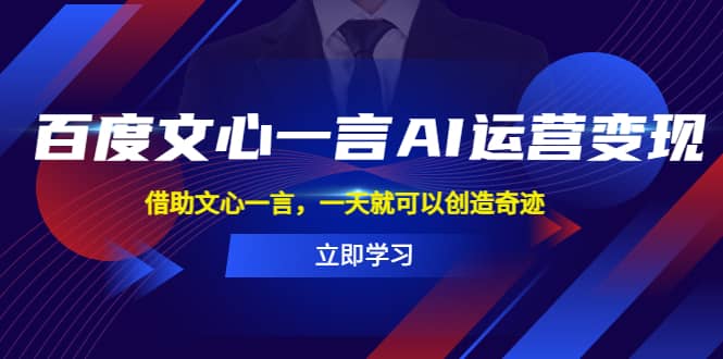 百度·文心一言AI·运营变现，借助文心一言，一天就可以创造奇迹-温馨分享网