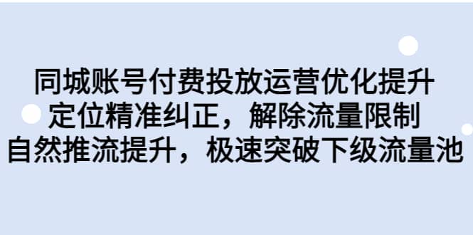 同城账号付费投放运营优化提升，定位精准纠正，解除流量限制，自然推流提升，极速突破下级流量池-温馨分享网