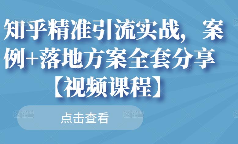 知乎精准引流实战，案例+落地方案全套分享【视频课程】-温馨分享网