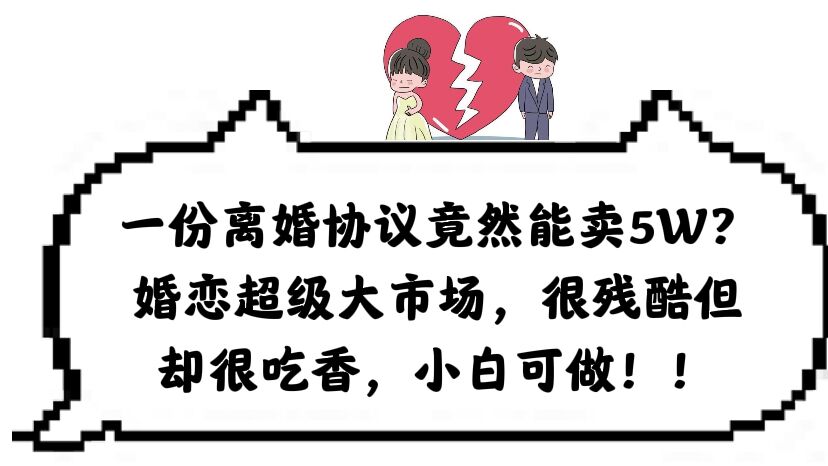一份离婚协议竟然能卖5W？婚恋超级大市场，很残酷但却很吃香，小白可做-温馨分享网