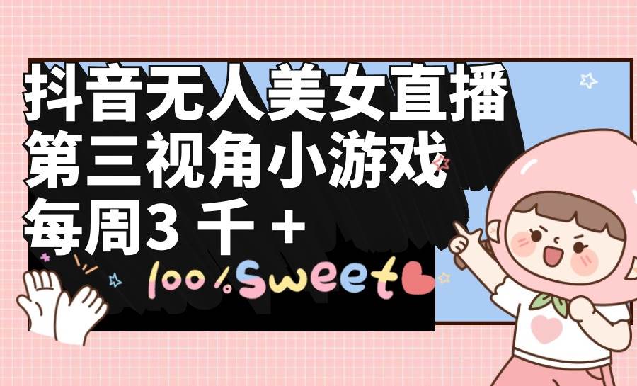 抖音无人美女直播，第三视角小游戏，每周收益3000+-温馨分享网