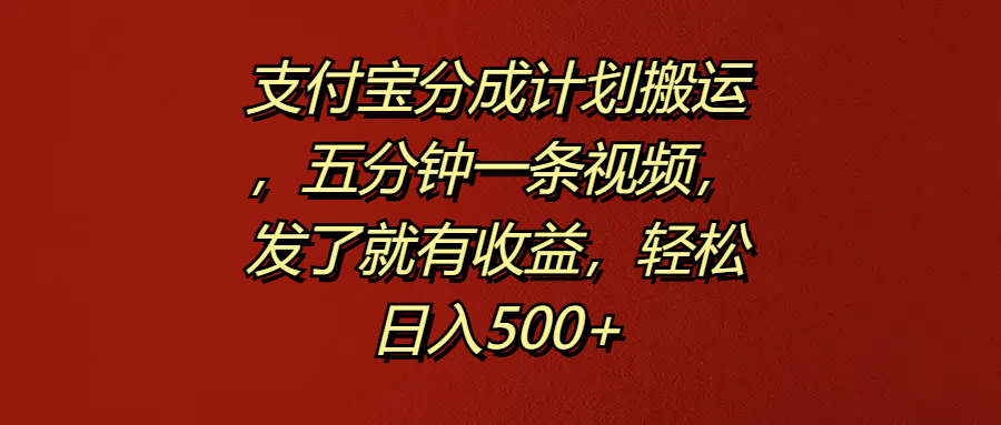 支付宝分成计划搬运，五分钟一条视频，发了就有收益，轻松日入500+-温馨分享网