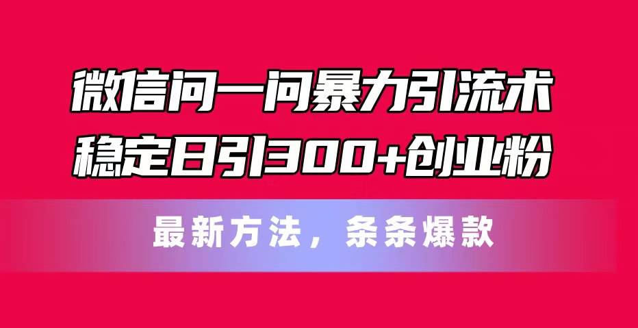 微信问一问暴力引流术，稳定日引300+创业粉，最新方法，条条爆款-温馨分享网