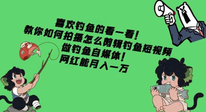 教你如何拍摄怎么剪辑钓鱼短视频，做钓鱼自媒体！-温馨分享网