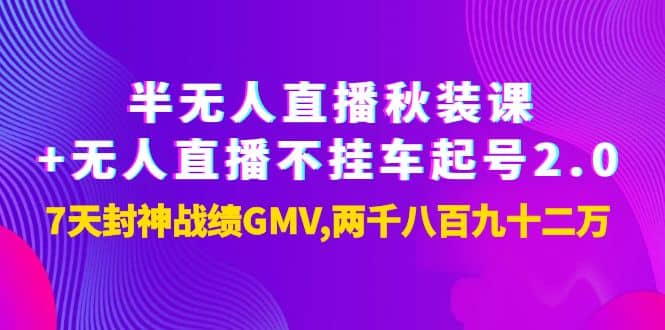 半无人直播秋装课+无人直播不挂车起号2.0：7天封神战绩GMV两千八百九十二万-温馨分享网