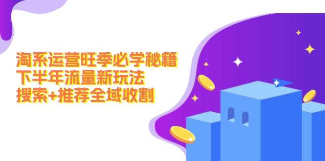 淘系运营旺季必学秘籍：下半年流量新玩法：搜索+推荐全域收割（无水印）-温馨分享网