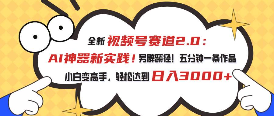 视频号赛道2.0：AI神器新实践！另辟蹊径！五分钟一条作品，小白变高手…-温馨分享网