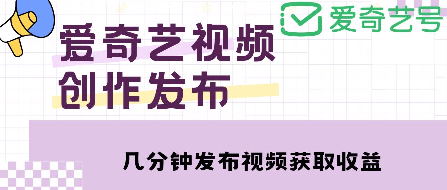 爱奇艺号视频发布，每天几分钟即可发布视频【教程+涨粉攻略】-温馨分享网
