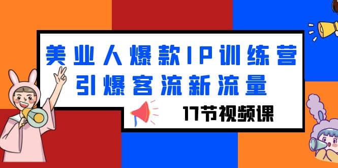 美业人爆款IP训练营，引爆客流新流量（17节视频课）-温馨分享网