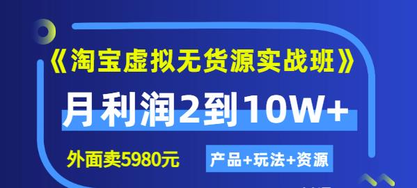 《淘宝虚拟无货源实战班》线上第四期：月利润2到10W+（产品+玩法+资源)-温馨分享网