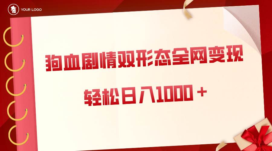 狗血剧情多渠道变现，双形态全网布局，轻松日入1000＋，保姆级项目拆解-温馨分享网